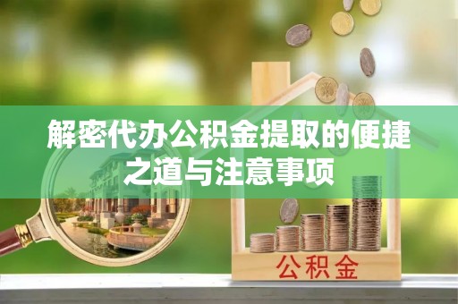 张家港解密代办公积金提取的便捷之道与注意事项
