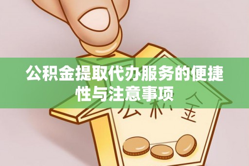 张家港公积金提取代办服务的便捷性与注意事项