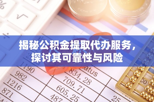 张家港揭秘公积金提取代办服务，探讨其可靠性与风险