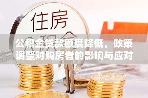 张家港公积金贷款额度降低，政策调整对购房者的影响与应对策略