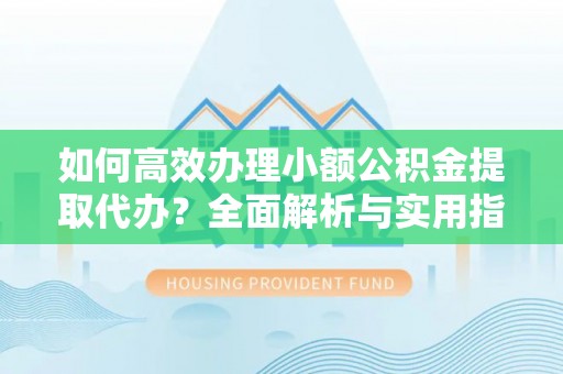 张家港如何高效办理小额公积金提取代办？全面解析与实用指南
