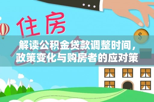张家港解读公积金贷款调整时间，政策变化与购房者的应对策略
