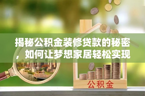 张家港揭秘公积金装修贷款的秘密，如何让梦想家居轻松实现？