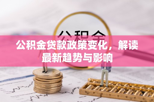 张家港公积金贷款政策变化，解读最新趋势与影响