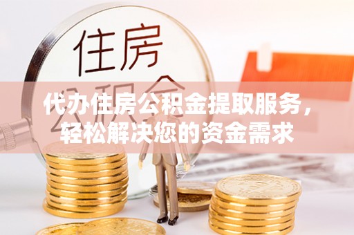 张家港代办住房公积金提取服务，轻松解决您的资金需求