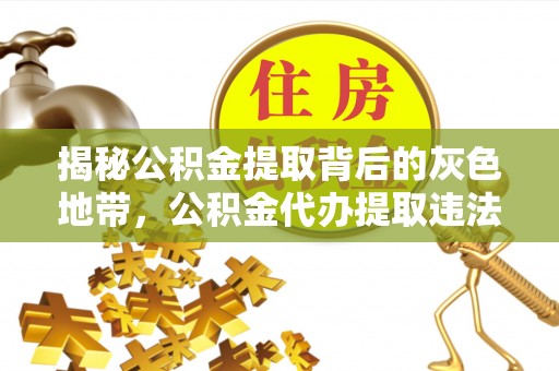 张家港揭秘公积金提取背后的灰色地带，公积金代办提取违法不？