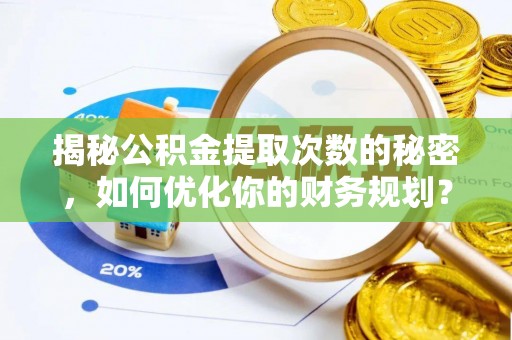 张家港揭秘公积金提取次数的秘密，如何优化你的财务规划？