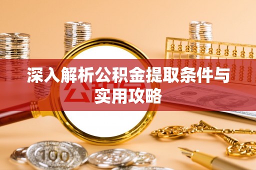 张家港深入解析公积金提取条件与实用攻略