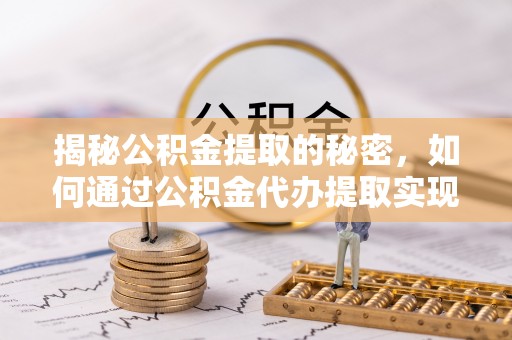 张家港揭秘公积金提取的秘密，如何通过公积金代办提取实现财务自由