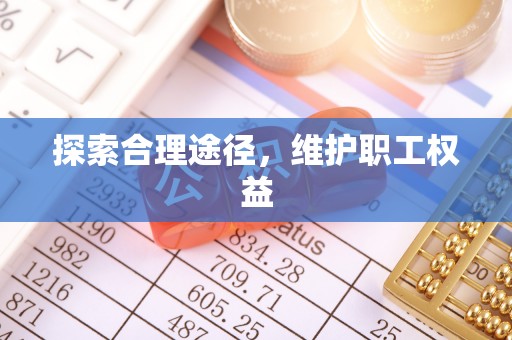 张家港探索合理途径，维护职工权益