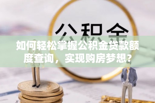 张家港如何轻松掌握公积金贷款额度查询，实现购房梦想？