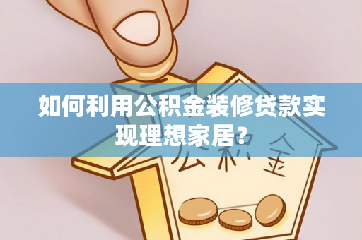 张家港如何利用公积金装修贷款实现理想家居？