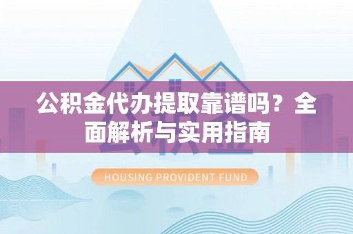 张家港公积金代办提取靠谱吗？全面解析与实用指南