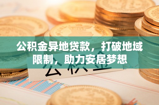张家港公积金异地贷款，打破地域限制，助力安居梦想