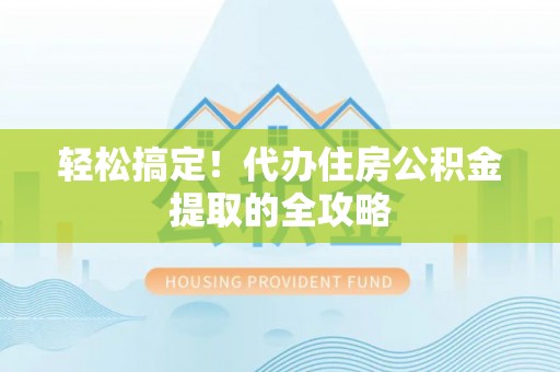 张家港轻松搞定！代办住房公积金提取的全攻略