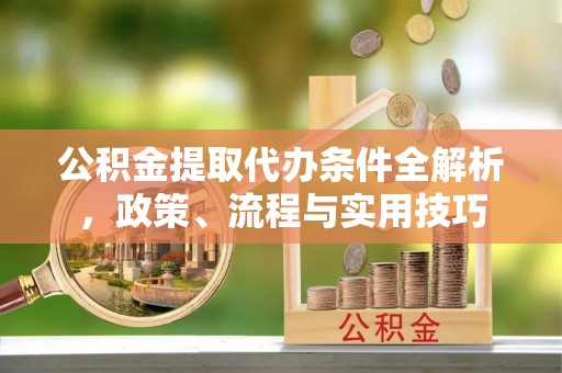 张家港公积金提取代办条件全解析，政策、流程与实用技巧
