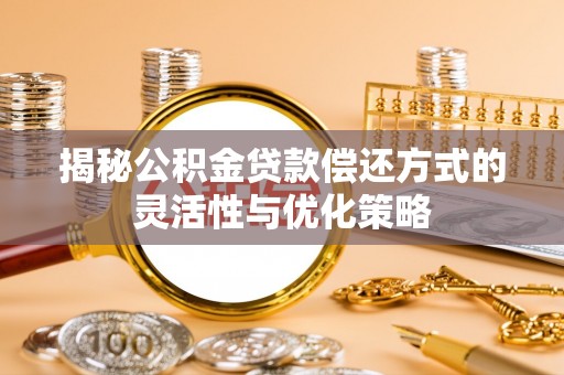 张家港揭秘公积金贷款偿还方式的灵活性与优化策略