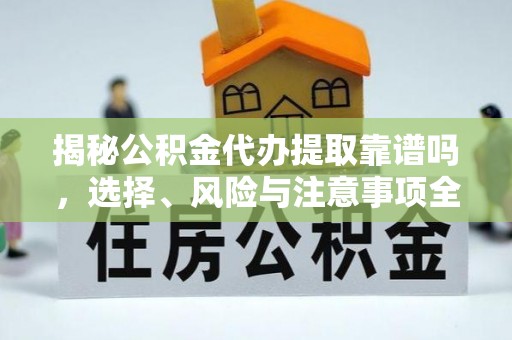 张家港揭秘公积金代办提取靠谱吗，选择、风险与注意事项全解析