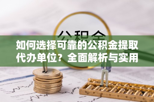 张家港如何选择可靠的公积金提取代办单位？全面解析与实用指南