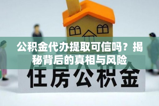 张家港公积金代办提取可信吗？揭秘背后的真相与风险