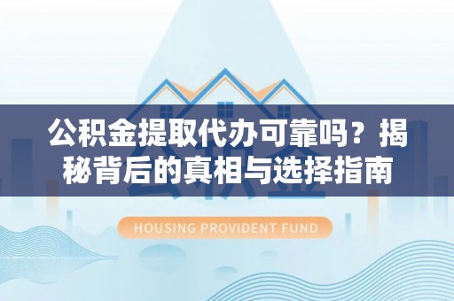 张家港公积金提取代办可靠吗？揭秘背后的真相与选择指南