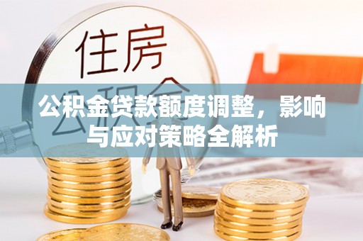张家港公积金贷款额度调整，影响与应对策略全解析