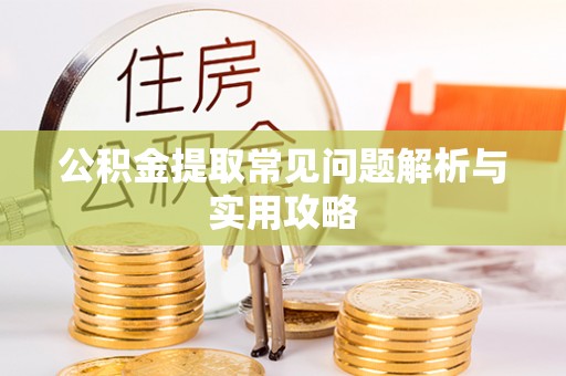张家港公积金提取常见问题解析与实用攻略