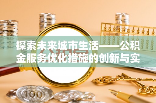 张家港探索未来城市生活——公积金服务优化措施的创新与实践