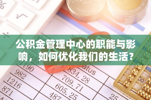 张家港公积金管理中心的职能与影响，如何优化我们的生活？