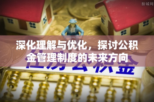 张家港深化理解与优化，探讨公积金管理制度的未来方向