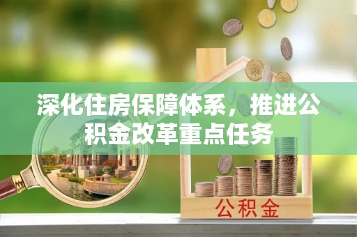 张家港深化住房保障体系，推进公积金改革重点任务