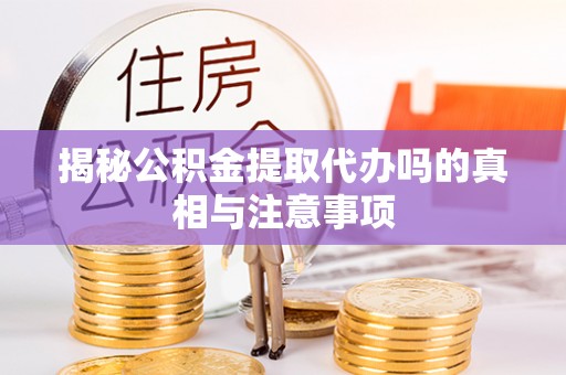 张家港揭秘公积金提取代办吗的真相与注意事项