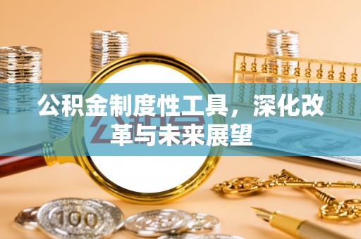 张家港公积金制度性工具，深化改革与未来展望
