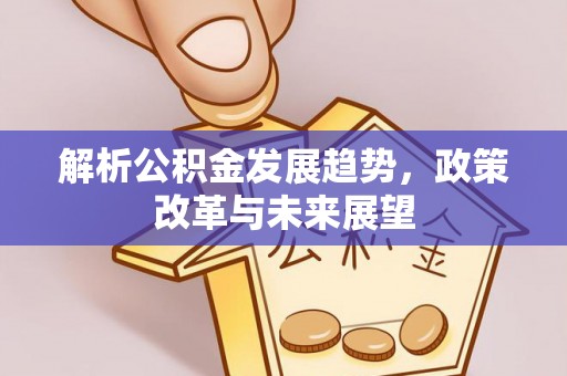 张家港解析公积金发展趋势，政策改革与未来展望