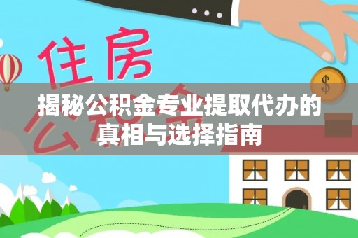张家港揭秘公积金专业提取代办的真相与选择指南