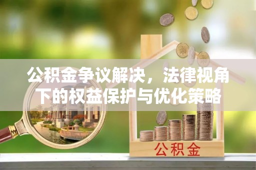 张家港公积金争议解决，法律视角下的权益保护与优化策略