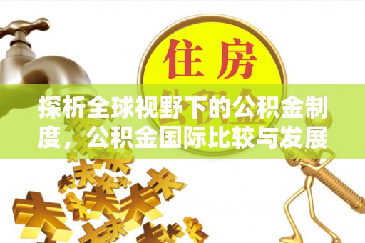 张家港探析全球视野下的公积金制度，公积金国际比较与发展趋势