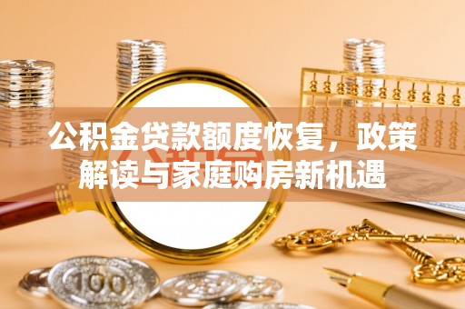 张家港公积金贷款额度恢复，政策解读与家庭购房新机遇