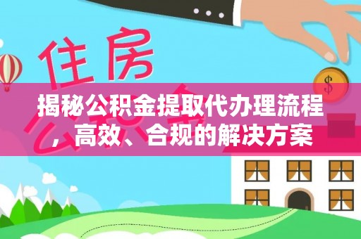 张家港揭秘公积金提取代办理流程，高效、合规的解决方案