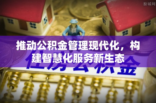张家港推动公积金管理现代化，构建智慧化服务新生态