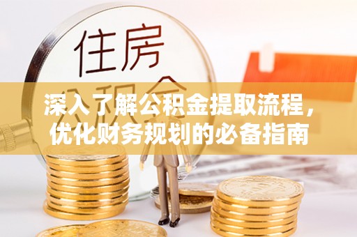 张家港深入了解公积金提取流程，优化财务规划的必备指南