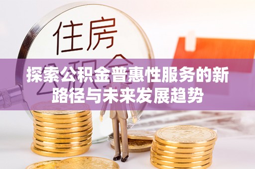 张家港探索公积金普惠性服务的新路径与未来发展趋势