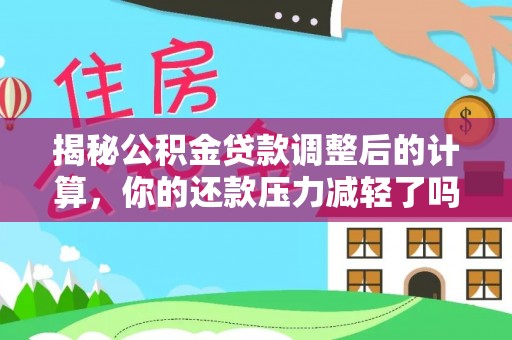 张家港揭秘公积金贷款调整后的计算，你的还款压力减轻了吗？
