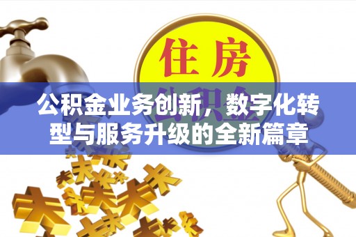 张家港公积金业务创新，数字化转型与服务升级的全新篇章