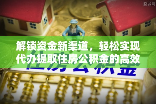 张家港解锁资金新渠道，轻松实现代办提取住房公积金的高效攻略