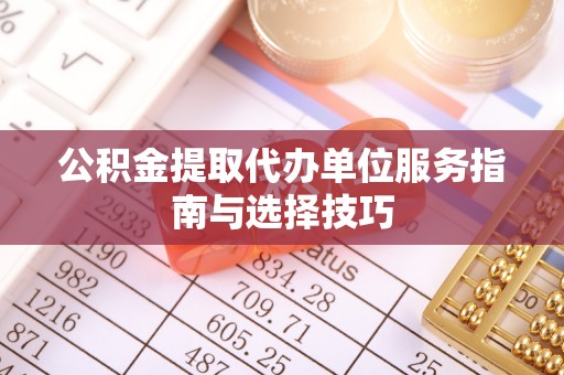 张家港公积金提取代办单位服务指南与选择技巧
