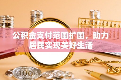 张家港公积金支付范围扩围，助力居民实现美好生活