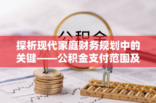 张家港探析现代家庭财务规划中的关键——公积金支付范围及其影响