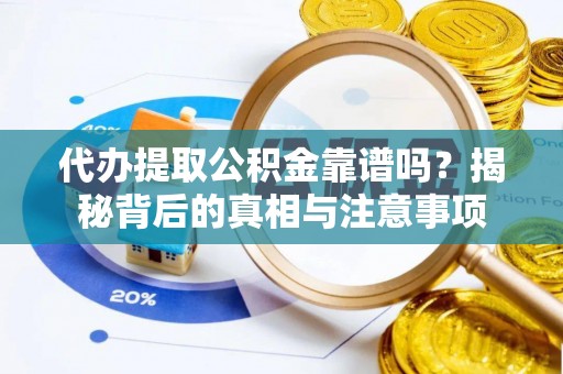 张家港代办提取公积金靠谱吗？揭秘背后的真相与注意事项