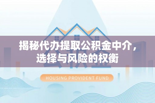张家港揭秘代办提取公积金中介，选择与风险的权衡
